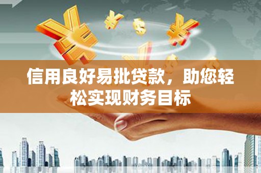 贞丰信用良好易批贷款，助您轻松实现财务目标