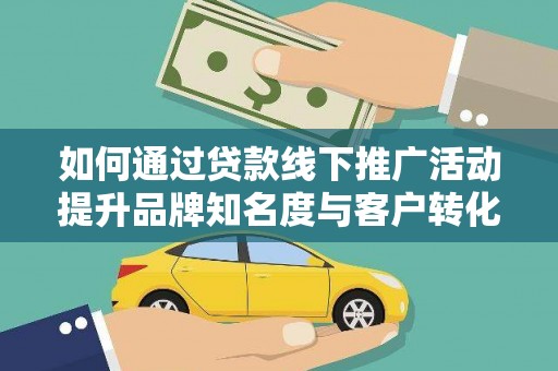 贞丰如何通过贷款线下推广活动提升品牌知名度与客户转化率