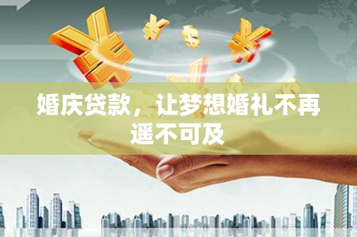 贞丰婚庆贷款，让梦想婚礼不再遥不可及