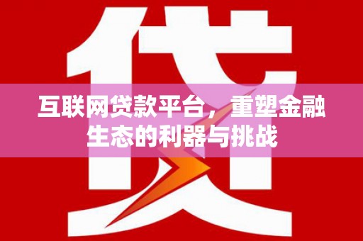 贞丰互联网贷款平台，重塑金融生态的利器与挑战
