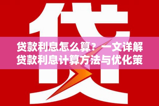 贞丰贷款利息怎么算？一文详解贷款利息计算方法与优化策略