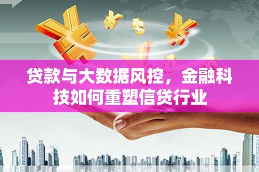贞丰贷款与大数据风控，金融科技如何重塑信贷行业