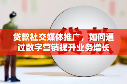 贞丰贷款社交媒体推广，如何通过数字营销提升业务增长