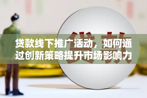 贞丰贷款线下推广活动，如何通过创新策略提升市场影响力