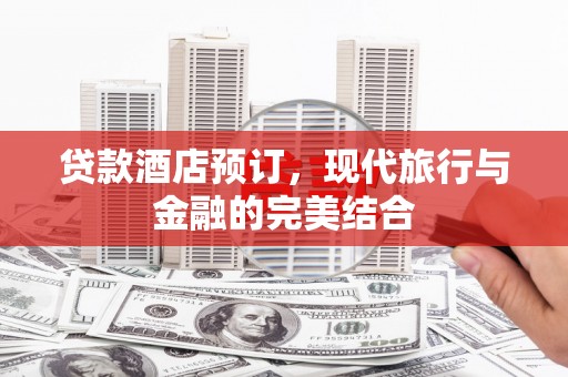 贞丰贷款酒店预订，现代旅行与金融的完美结合