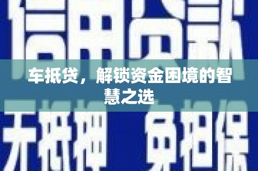 贞丰车抵贷，解锁资金困境的智慧之选