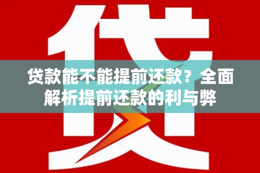 贞丰贷款能不能提前还款？全面解析提前还款的利与弊