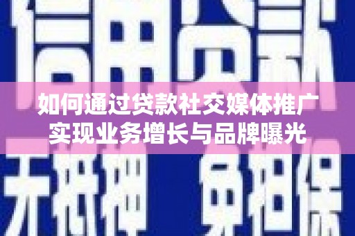 贞丰如何通过贷款社交媒体推广实现业务增长与品牌曝光