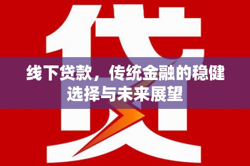 贞丰线下贷款，传统金融的稳健选择与未来展望
