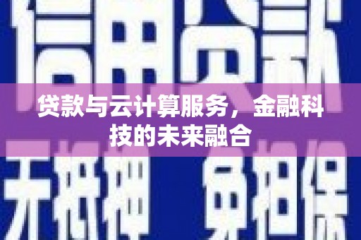 贞丰贷款与云计算服务，金融科技的未来融合