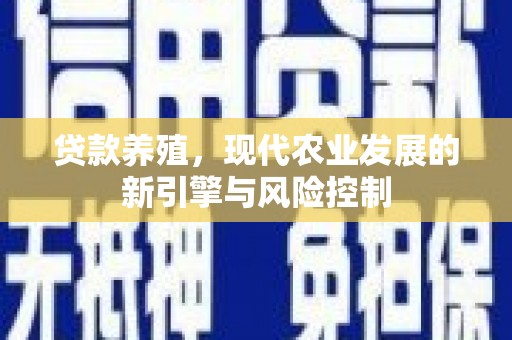 贞丰贷款养殖，现代农业发展的新引擎与风险控制