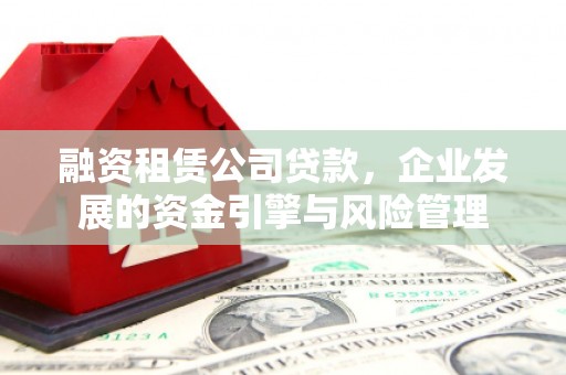 贞丰融资租赁公司贷款，企业发展的资金引擎与风险管理