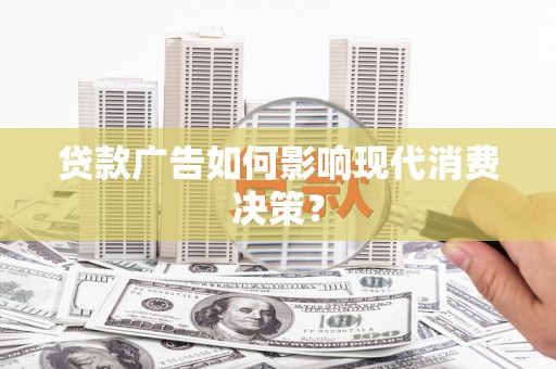 贞丰贷款广告如何影响现代消费决策？