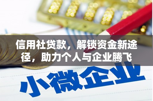 贞丰信用社贷款，解锁资金新途径，助力个人与企业腾飞