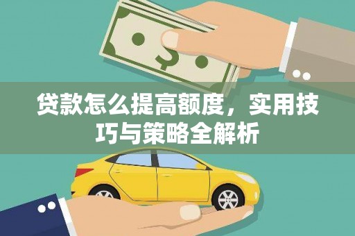 贞丰贷款怎么提高额度，实用技巧与策略全解析