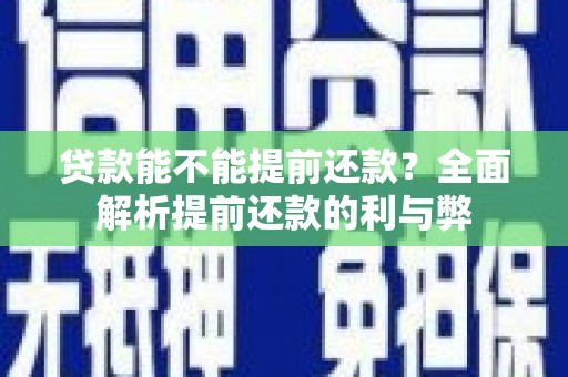 贞丰贷款能不能提前还款？全面解析提前还款的利与弊