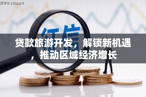 贞丰贷款旅游开发，解锁新机遇，推动区域经济增长