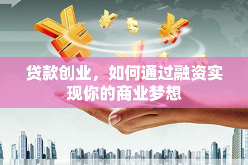 贞丰贷款创业，如何通过融资实现你的商业梦想