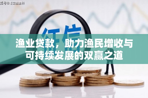 贞丰渔业贷款，助力渔民增收与可持续发展的双赢之道