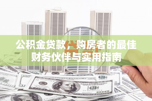 贞丰公积金贷款，购房者的最佳财务伙伴与实用指南