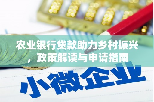 贞丰农业银行贷款助力乡村振兴，政策解读与申请指南