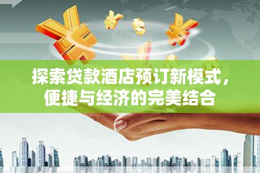 贞丰探索贷款酒店预订新模式，便捷与经济的完美结合