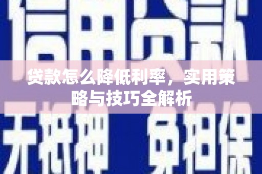 贞丰贷款怎么降低利率，实用策略与技巧全解析