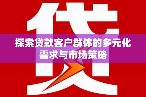 贞丰探索贷款客户群体的多元化需求与市场策略