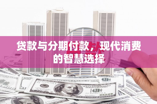 贞丰贷款与分期付款，现代消费的智慧选择