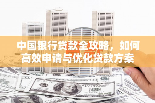 贞丰中国银行贷款全攻略，如何高效申请与优化贷款方案
