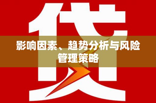 贞丰影响因素、趋势分析与风险管理策略