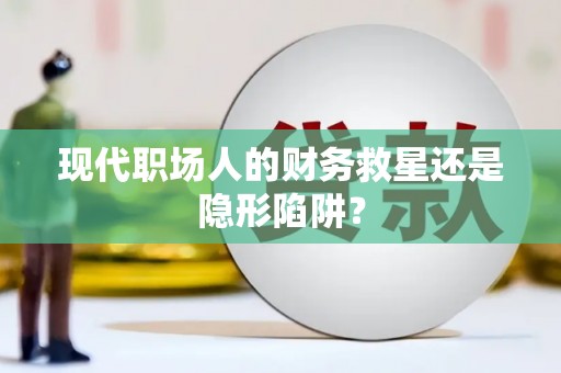 贞丰现代职场人的财务救星还是隐形陷阱？