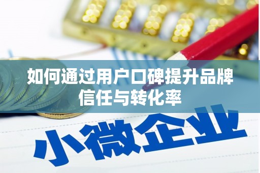 贞丰如何通过用户口碑提升品牌信任与转化率