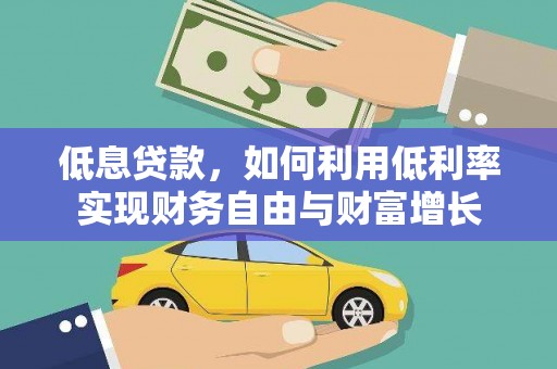 贞丰低息贷款，如何利用低利率实现财务自由与财富增长