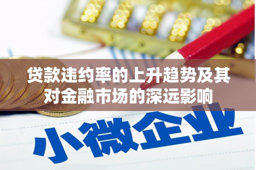 贞丰贷款违约率的上升趋势及其对金融市场的深远影响
